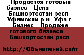 Продается готовый бизнес › Цена ­ 420 000 - Башкортостан респ., Уфимский р-н, Уфа г. Бизнес » Продажа готового бизнеса   . Башкортостан респ.